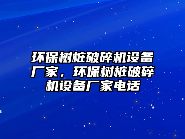 環(huán)保樹樁破碎機設備廠家，環(huán)保樹樁破碎機設備廠家電話