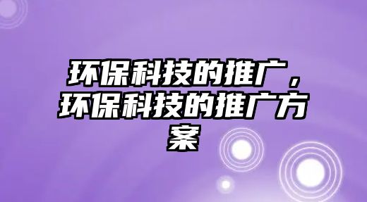 環(huán)保科技的推廣，環(huán)保科技的推廣方案