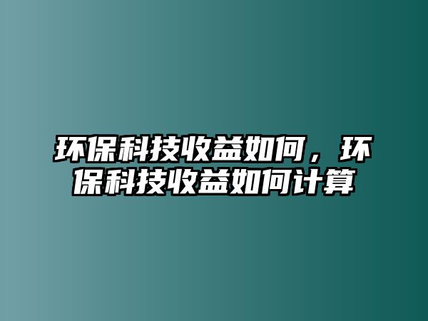 環(huán)保科技收益如何，環(huán)保科技收益如何計算