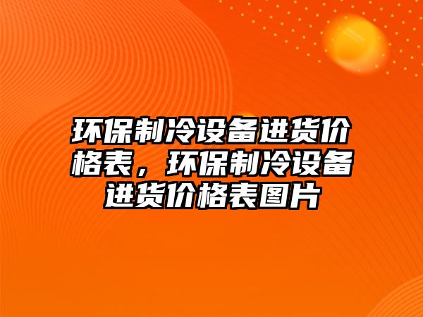 環(huán)保制冷設備進貨價格表，環(huán)保制冷設備進貨價格表圖片