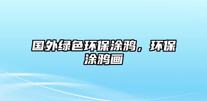 國外綠色環(huán)保涂鴉，環(huán)保涂鴉畫