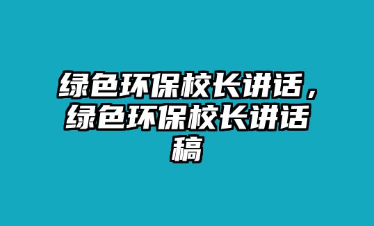 綠色環(huán)保校長講話，綠色環(huán)保校長講話稿