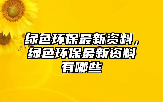 綠色環(huán)保最新資料，綠色環(huán)保最新資料有哪些