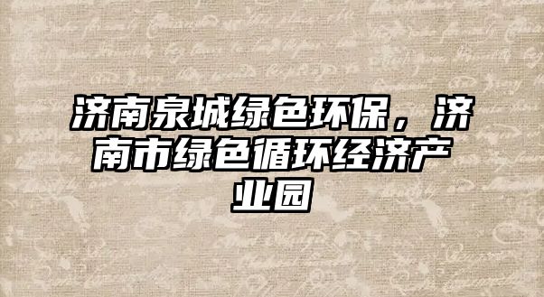 濟南泉城綠色環(huán)保，濟南市綠色循環(huán)經濟產業(yè)園