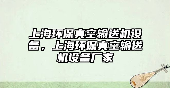 上海環(huán)保真空輸送機設備，上海環(huán)保真空輸送機設備廠家