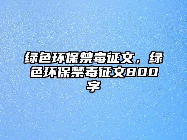 綠色環(huán)保禁毒征文，綠色環(huán)保禁毒征文800字