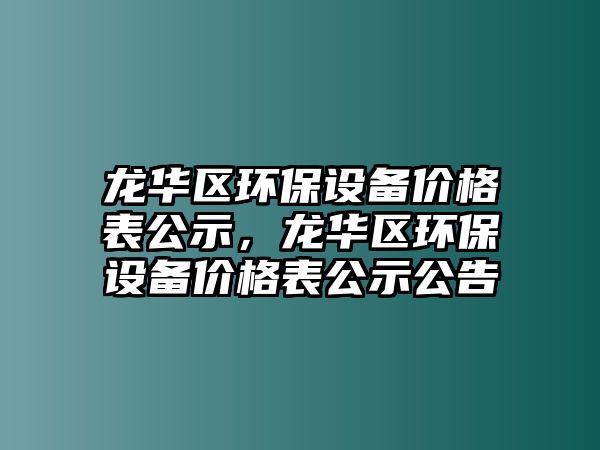 龍華區(qū)環(huán)保設(shè)備價(jià)格表公示，龍華區(qū)環(huán)保設(shè)備價(jià)格表公示公告