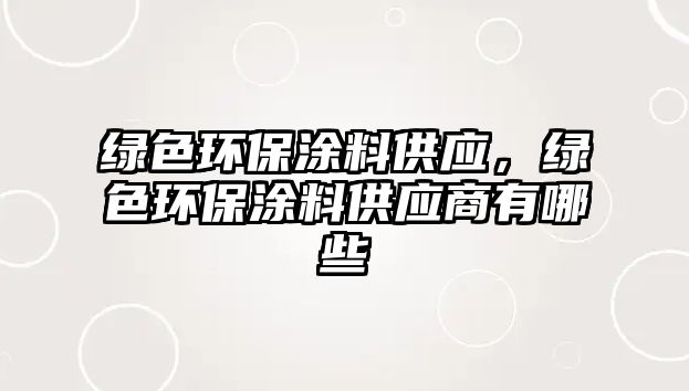 綠色環(huán)保涂料供應，綠色環(huán)保涂料供應商有哪些