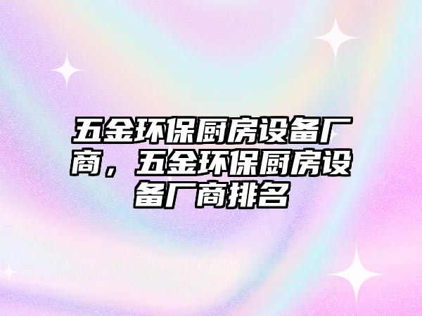 五金環(huán)保廚房設(shè)備廠商，五金環(huán)保廚房設(shè)備廠商排名