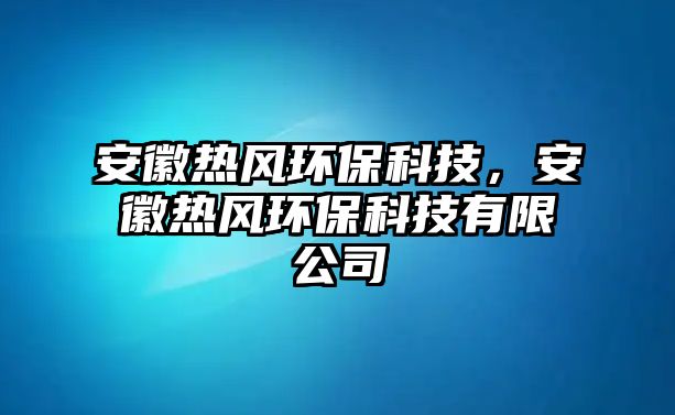 安徽熱風(fēng)環(huán)?？萍?，安徽熱風(fēng)環(huán)?？萍加邢薰?/> 
									</a>
									<h4 class=