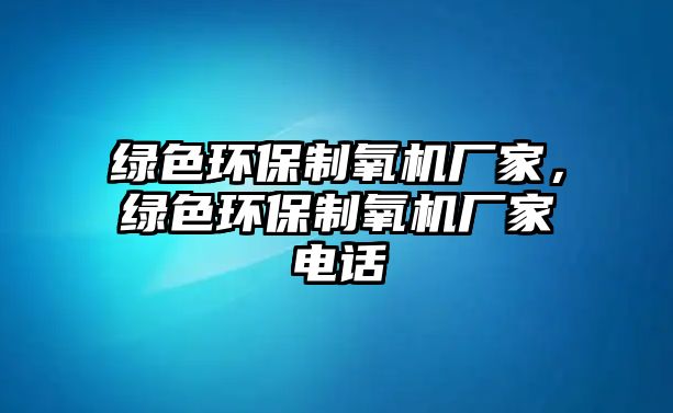 綠色環(huán)保制氧機(jī)廠家，綠色環(huán)保制氧機(jī)廠家電話