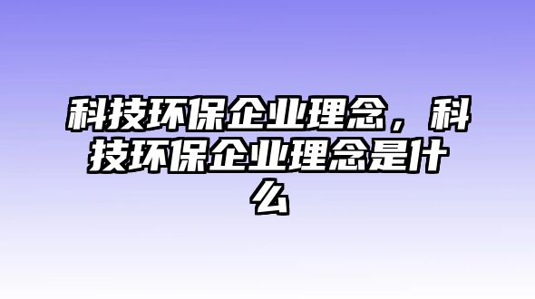 科技環(huán)保企業(yè)理念，科技環(huán)保企業(yè)理念是什么