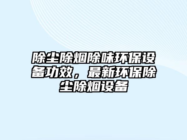 除塵除煙除味環(huán)保設備功效，最新環(huán)保除塵除煙設備