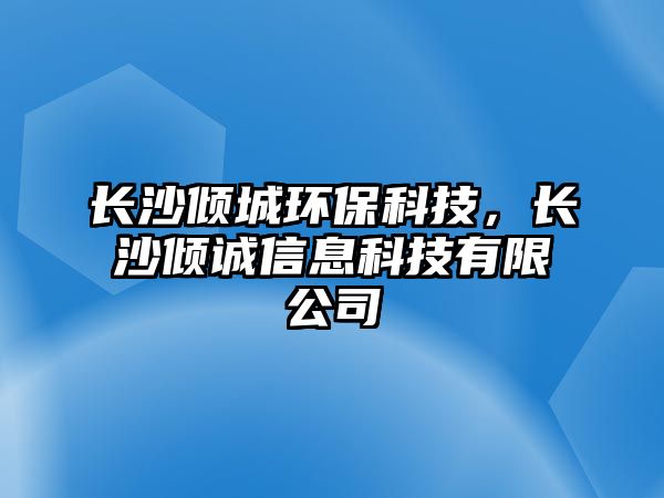 長沙傾城環(huán)保科技，長沙傾誠信息科技有限公司