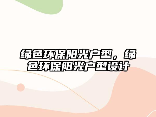 綠色環(huán)保陽光戶型，綠色環(huán)保陽光戶型設計