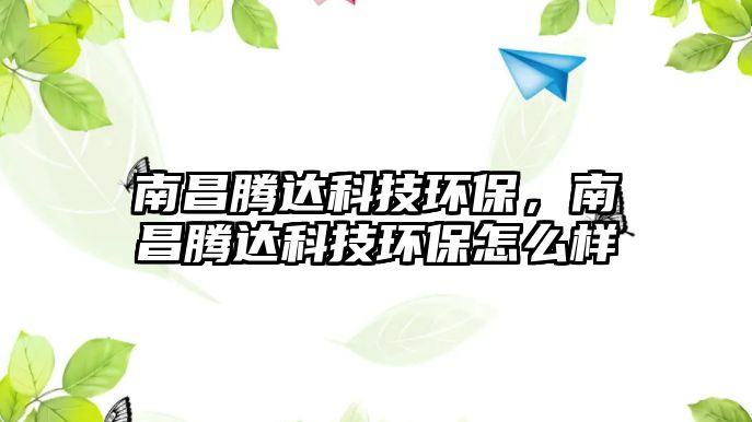 南昌騰達科技環(huán)保，南昌騰達科技環(huán)保怎么樣