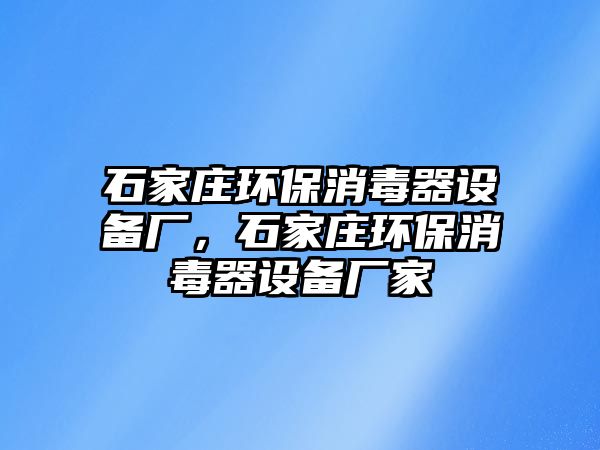 石家莊環(huán)保消毒器設(shè)備廠，石家莊環(huán)保消毒器設(shè)備廠家