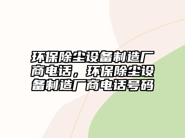 環(huán)保除塵設(shè)備制造廠商電話，環(huán)保除塵設(shè)備制造廠商電話號(hào)碼