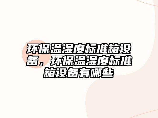 環(huán)保溫濕度標準箱設備，環(huán)保溫濕度標準箱設備有哪些