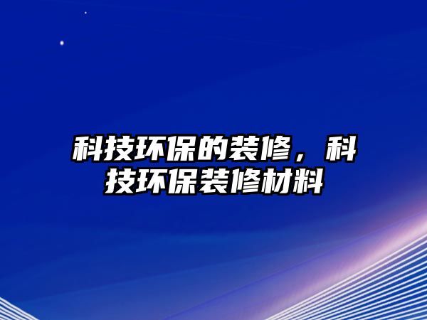 科技環(huán)保的裝修，科技環(huán)保裝修材料