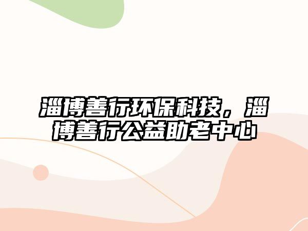 淄博善行環(huán)保科技，淄博善行公益助老中心