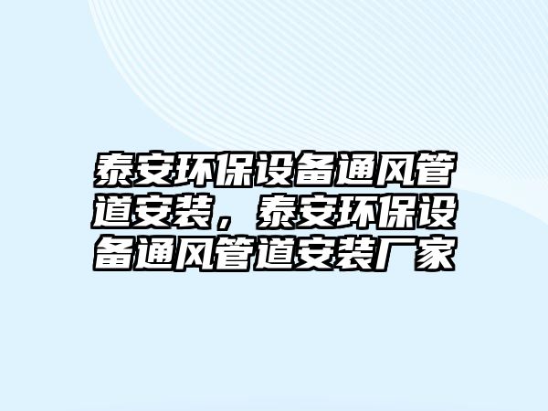 泰安環(huán)保設備通風管道安裝，泰安環(huán)保設備通風管道安裝廠家