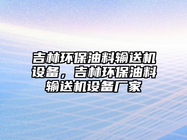 吉林環(huán)保油料輸送機設(shè)備，吉林環(huán)保油料輸送機設(shè)備廠家