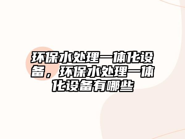 環(huán)保水處理一體化設(shè)備，環(huán)保水處理一體化設(shè)備有哪些