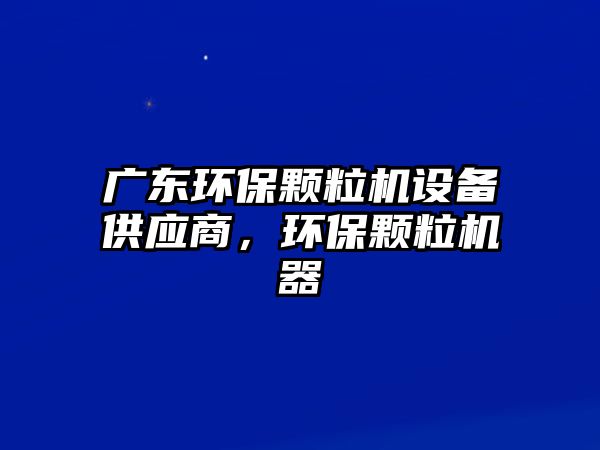 廣東環(huán)保顆粒機設備供應商，環(huán)保顆粒機器