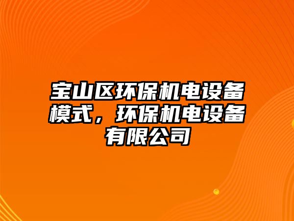 寶山區(qū)環(huán)保機電設備模式，環(huán)保機電設備有限公司