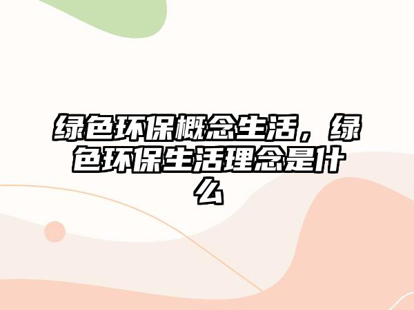 綠色環(huán)保概念生活，綠色環(huán)保生活理念是什么