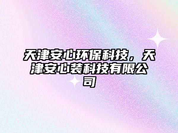 天津安心環(huán)保科技，天津安心裝科技有限公司