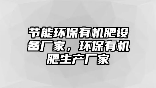 節(jié)能環(huán)保有機肥設備廠家，環(huán)保有機肥生產(chǎn)廠家