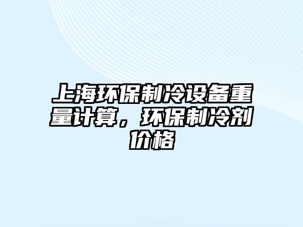 上海環(huán)保制冷設(shè)備重量計(jì)算，環(huán)保制冷劑價(jià)格