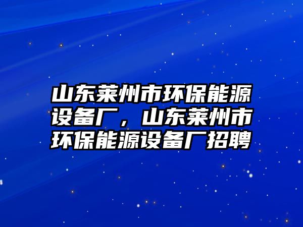 山東萊州市環(huán)保能源設備廠，山東萊州市環(huán)保能源設備廠招聘