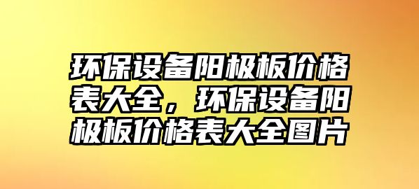 環(huán)保設備陽極板價格表大全，環(huán)保設備陽極板價格表大全圖片