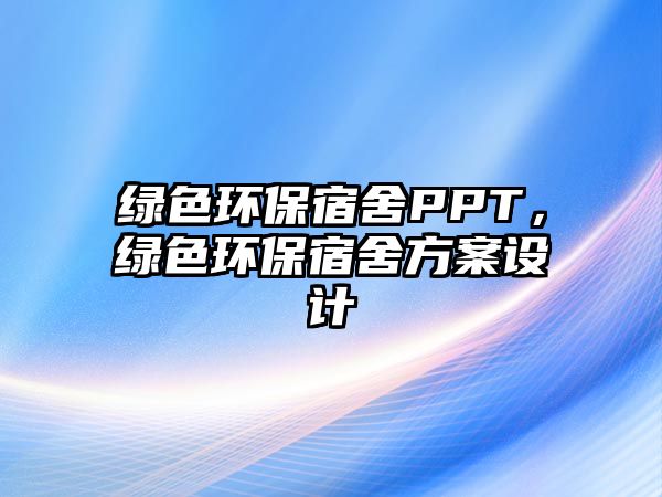 綠色環(huán)保宿舍PPT，綠色環(huán)保宿舍方案設(shè)計