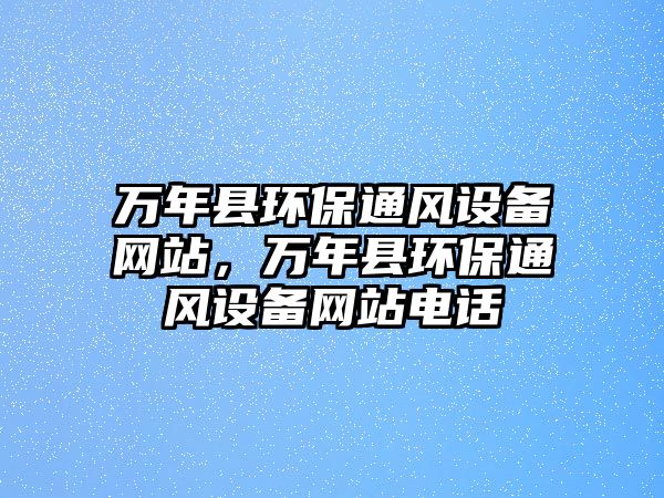 萬(wàn)年縣環(huán)保通風(fēng)設(shè)備網(wǎng)站，萬(wàn)年縣環(huán)保通風(fēng)設(shè)備網(wǎng)站電話