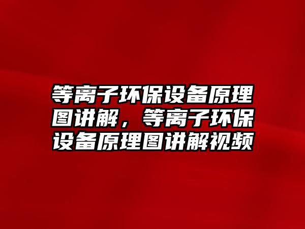 等離子環(huán)保設備原理圖講解，等離子環(huán)保設備原理圖講解視頻