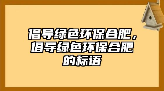 倡導綠色環(huán)保合肥，倡導綠色環(huán)保合肥的標語