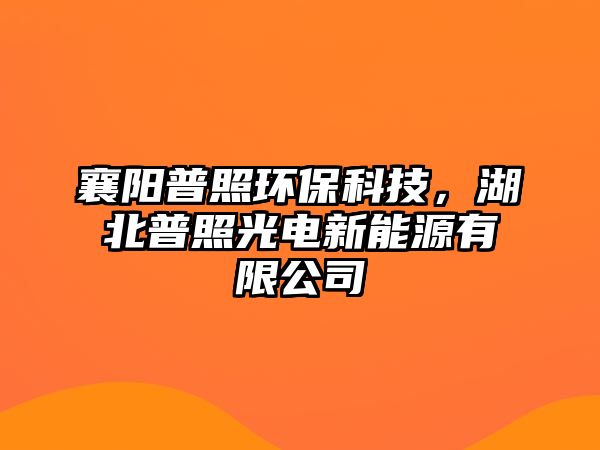 襄陽普照環(huán)?？萍?，湖北普照光電新能源有限公司