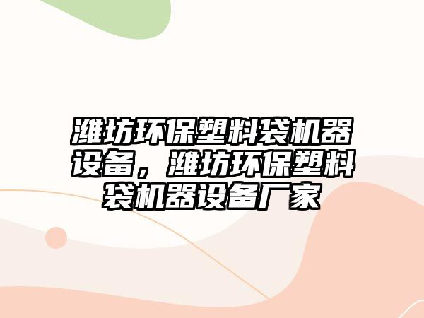 濰坊環(huán)保塑料袋機器設(shè)備，濰坊環(huán)保塑料袋機器設(shè)備廠家