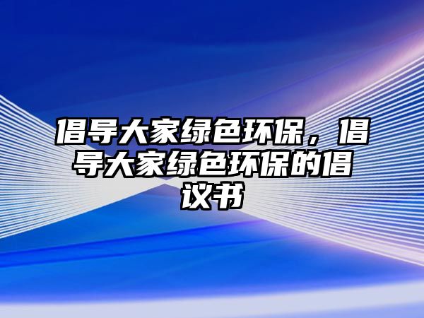 倡導大家綠色環(huán)保，倡導大家綠色環(huán)保的倡議書