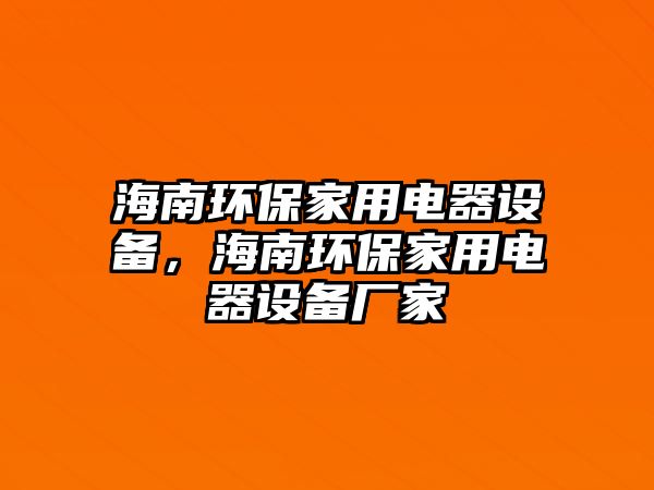 海南環(huán)保家用電器設備，海南環(huán)保家用電器設備廠家