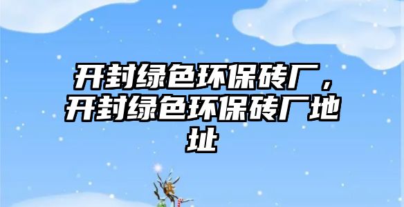 開封綠色環(huán)保磚廠，開封綠色環(huán)保磚廠地址