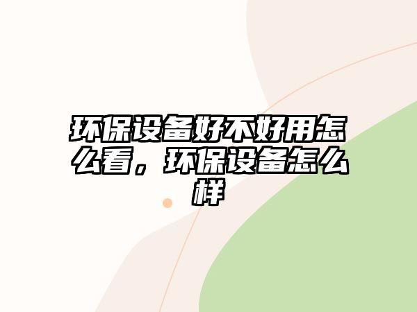 環(huán)保設備好不好用怎么看，環(huán)保設備怎么樣