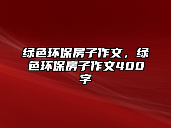 綠色環(huán)保房子作文，綠色環(huán)保房子作文400字