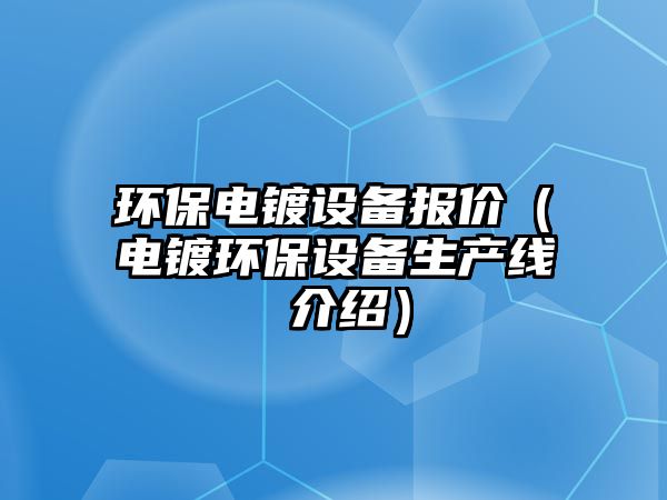 環(huán)保電鍍設(shè)備報價（電鍍環(huán)保設(shè)備生產(chǎn)線 介紹）