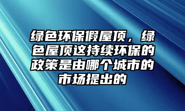 綠色環(huán)保假屋頂，綠色屋頂這持續(xù)環(huán)保的政策是由哪個(gè)城市的市場(chǎng)提出的