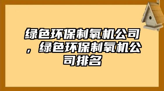 綠色環(huán)保制氧機公司，綠色環(huán)保制氧機公司排名